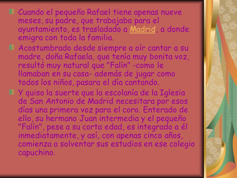 Cuando el pequeño Rafael tiene apenas nueve meses, su padre, que trabajaba para el ayuntamiento, es trasladado a Madrid, a donde emigra con toda la familia.