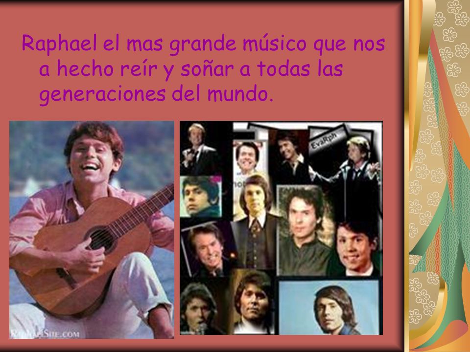 Raphael el mas grande músico que nos a hecho reír y soñar a todas las generaciones del mundo.