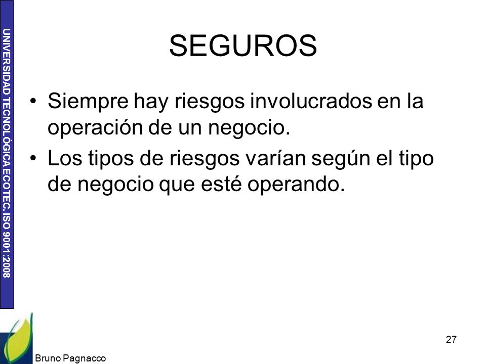 SEGUROS Siempre hay riesgos involucrados en la operación de un negocio. Los tipos de riesgos varían según el tipo de negocio que esté operando.