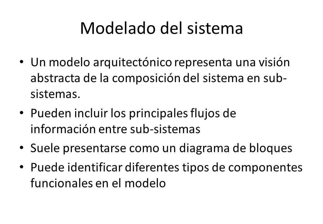 Modelado del sistema Un modelo arquitectónico representa una visión abstracta de la composición del sistema en sub-sistemas.