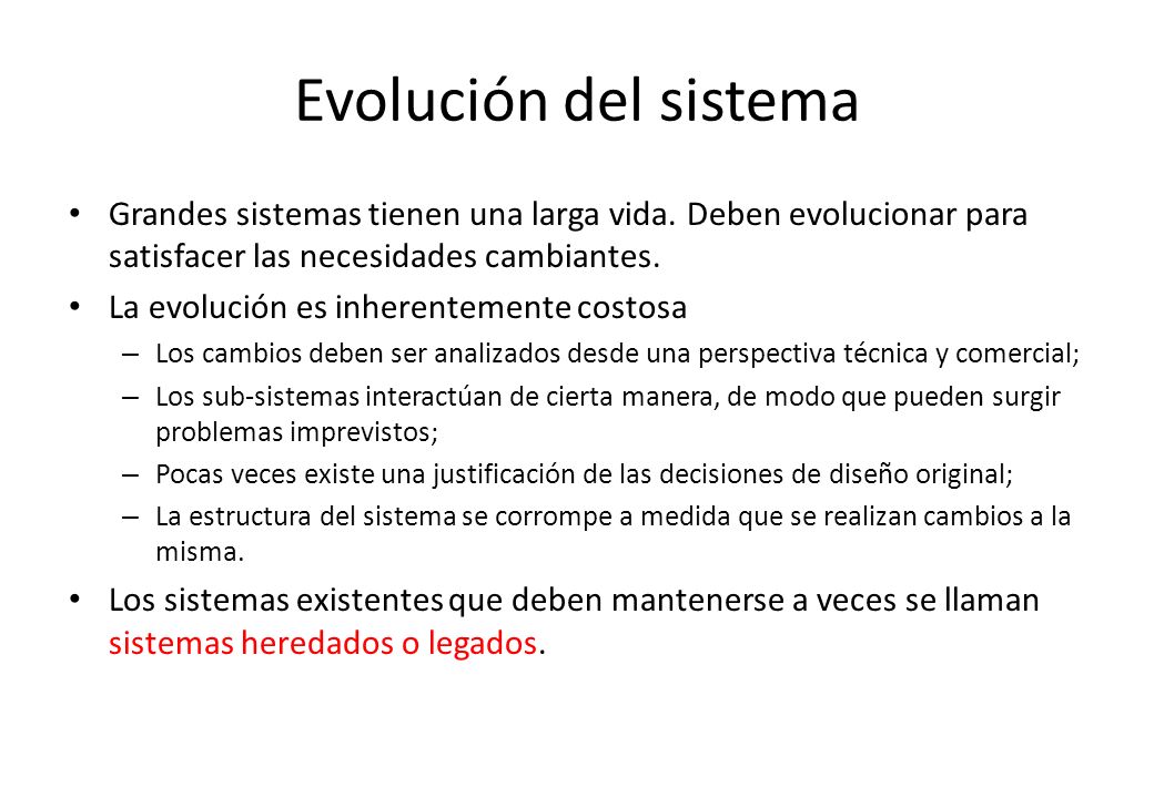 Evolución del sistema Grandes sistemas tienen una larga vida. Deben evolucionar para satisfacer las necesidades cambiantes.