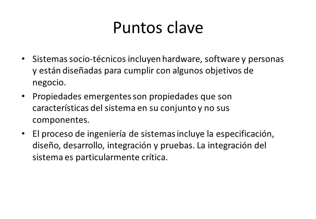 Puntos clave Sistemas socio-técnicos incluyen hardware, software y personas y están diseñadas para cumplir con algunos objetivos de negocio.