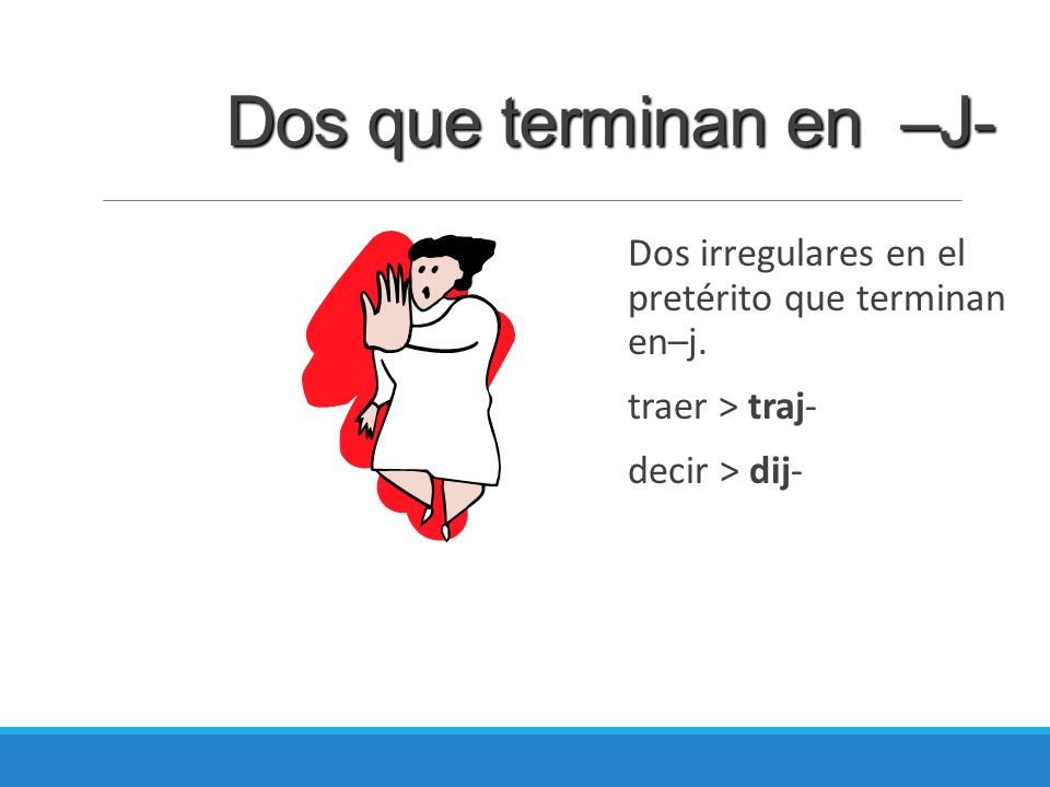 Dos que terminan en –J- Dos irregulares en el pretérito que terminan en–j.