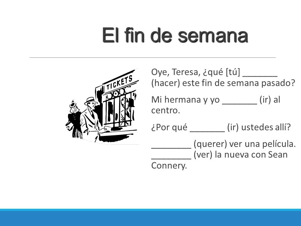 El fin de semana Oye, Teresa, ¿qué [tú] _______ (hacer) este fin de semana pasado Mi hermana y yo _______ (ir) al centro.