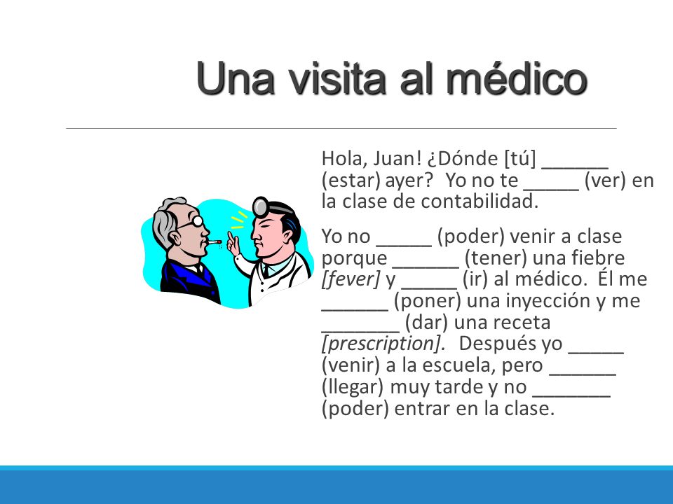 Una visita al médico Hola, Juan! ¿Dónde [tú] ______ (estar) ayer Yo no te _____ (ver) en la clase de contabilidad.