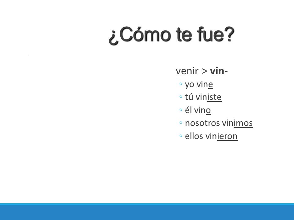 ¿Cómo te fue venir > vin- yo vine tú viniste él vino