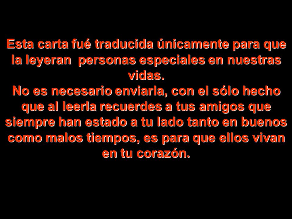 Esta carta fué traducida únicamente para que la leyeran personas especiales en nuestras vidas.