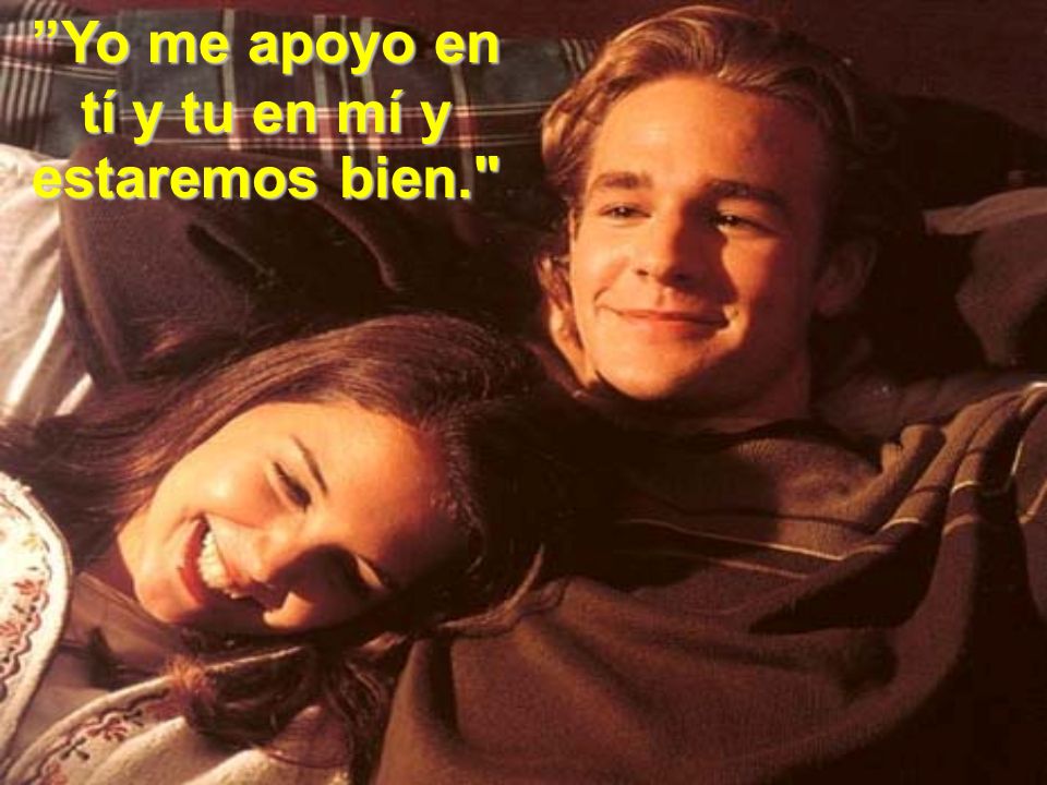 Yo me apoyo en tí y tu en mí y estaremos bien.
