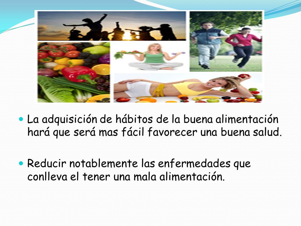 La adquisición de hábitos de la buena alimentación hará que será mas fácil favorecer una buena salud.