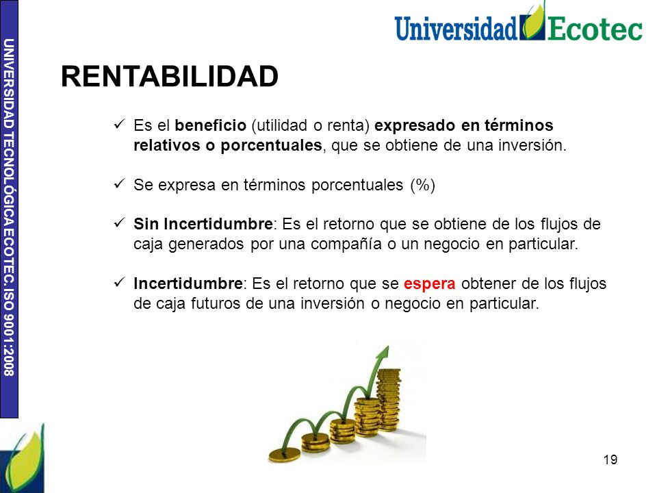 RENTABILIDAD Es el beneficio (utilidad o renta) expresado en términos relativos o porcentuales, que se obtiene de una inversión.