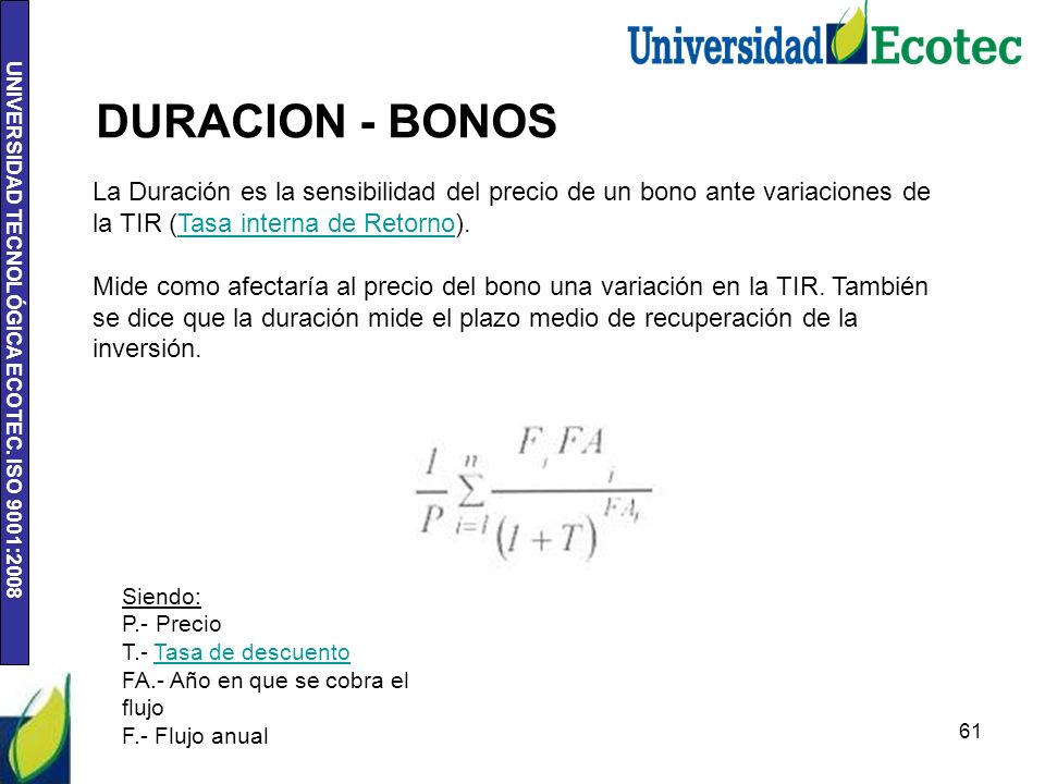 DURACION - BONOS La Duración es la sensibilidad del precio de un bono ante variaciones de la TIR (Tasa interna de Retorno).
