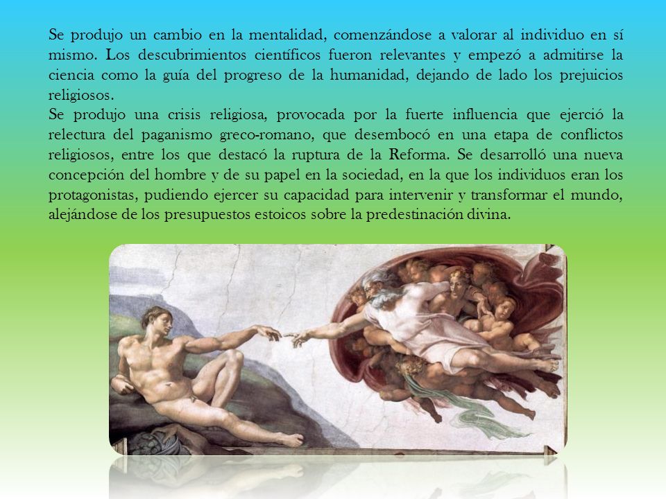 Se produjo un cambio en la mentalidad, comenzándose a valorar al individuo en sí mismo. Los descubrimientos científicos fueron relevantes y empezó a admitirse la ciencia como la guía del progreso de la humanidad, dejando de lado los prejuicios religiosos.