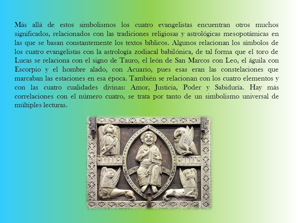 Más allá de estos simbolismos los cuatro evangelistas encuentran otros muchos significados, relacionados con las tradiciones religiosas y astrológicas mesopotámicas en las que se basan constantemente los textos bíblicos.