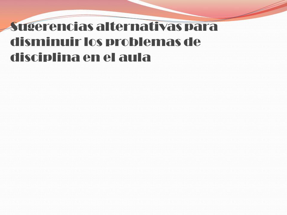 Sugerencias alternativas para disminuir los problemas de disciplina en el aula