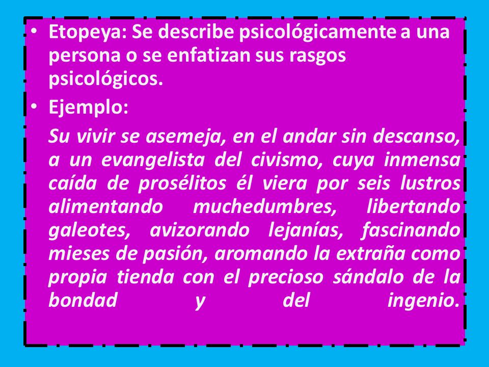 Etopeya: Se describe psicológicamente a una persona o se enfatizan sus rasgos psicológicos.
