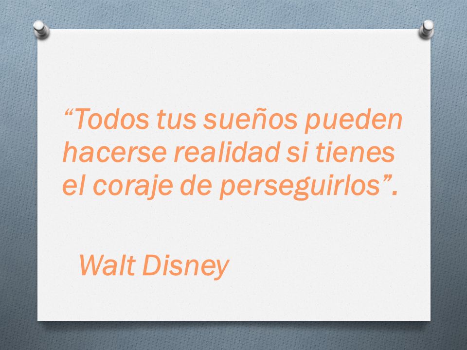 Todos tus sueños pueden hacerse realidad si tienes el coraje de perseguirlos . Walt Disney