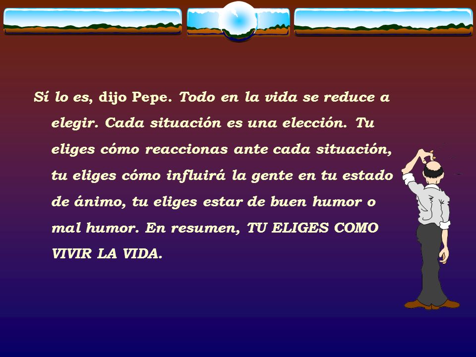 Sí lo es, dijo Pepe. Todo en la vida se reduce a elegir