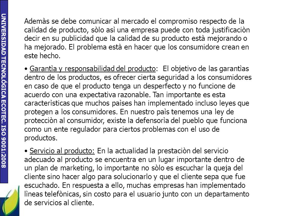 Ademàs se debe comunicar al mercado el compromiso respecto de la calidad de producto, sòlo asì una empresa puede con toda justificaciòn decir en su publicidad que la calidad de su producto està mejorando o ha mejorado. El problema està en hacer que los consumidore crean en este hecho.