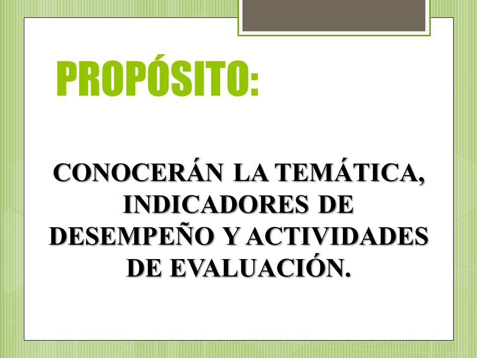 PROPÓSITO: CONOCERÁN LA TEMÁTICA, INDICADORES DE DESEMPEÑO Y ACTIVIDADES DE EVALUACIÓN.