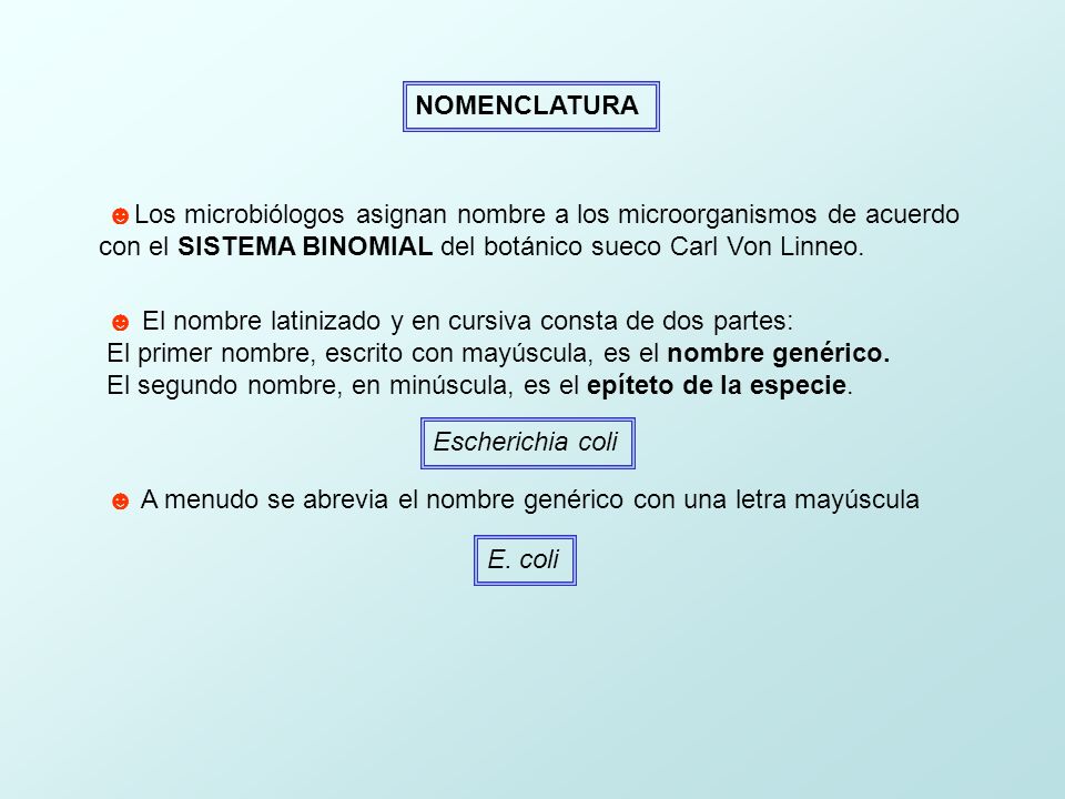 NOMENCLATURA ☻Los microbiólogos asignan nombre a los microorganismos de acuerdo. con el SISTEMA BINOMIAL del botánico sueco Carl Von Linneo.