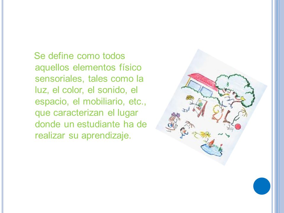 Se define como todos aquellos elementos físico sensoriales, tales como la luz, el color, el sonido, el espacio, el mobiliario, etc., que caracterizan el lugar donde un estudiante ha de realizar su aprendizaje.
