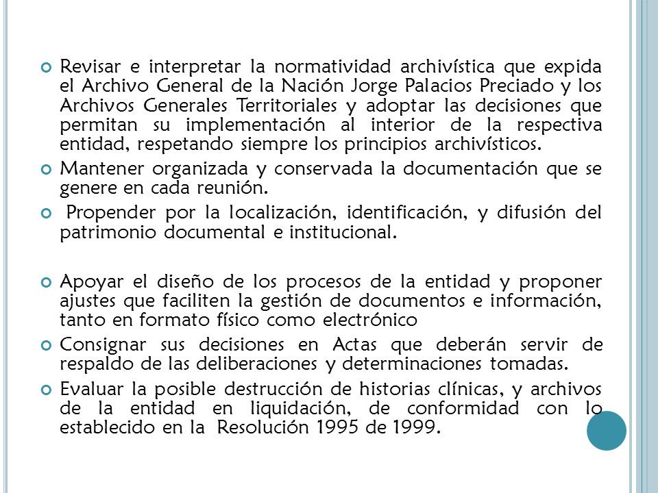 Revisar e interpretar la normatividad archivística que expida el Archivo General de la Nación Jorge Palacios Preciado y los Archivos Generales Territoriales y adoptar las decisiones que permitan su implementación al interior de la respectiva entidad, respetando siempre los principios archivísticos.