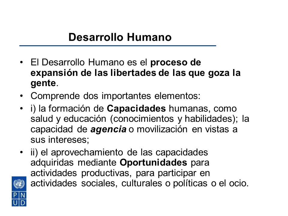Desarrollo Humano El Desarrollo Humano es el proceso de expansión de las libertades de las que goza la gente.