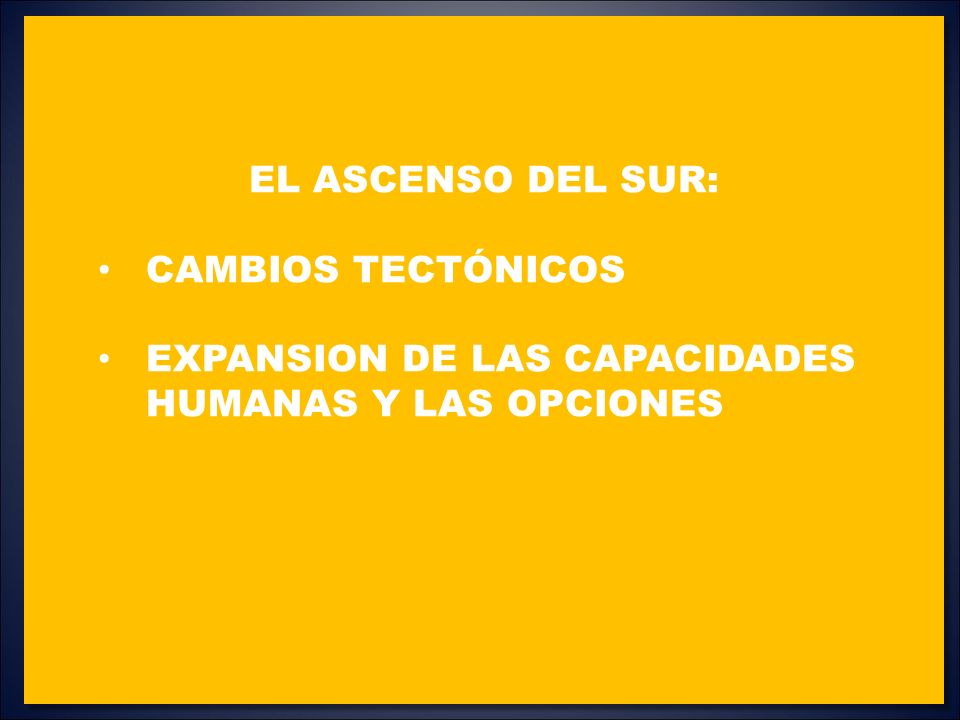 EL ASCENSO DEL SuR: CAMBIOS TectÓnicOS expansion DE LAS CAPACIDADES HUmanas Y LAS OPCIONES
