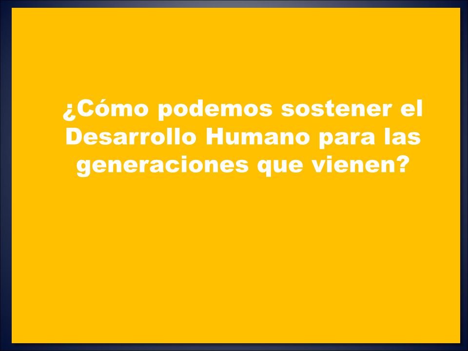 ¿Cómo podemos sostener el Desarrollo Humano para las generaciones que vienen