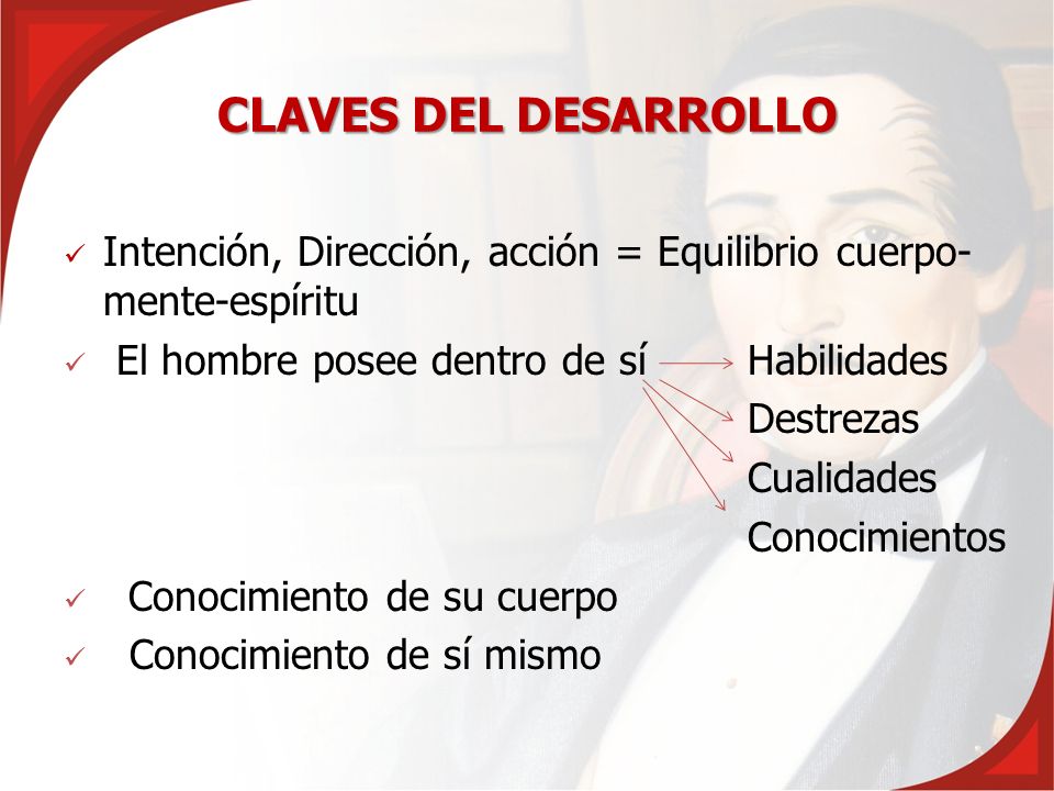 CLAVES DEL DESARROLLO Intención, Dirección, acción = Equilibrio cuerpo- mente-espíritu. El hombre posee dentro de sí Habilidades.