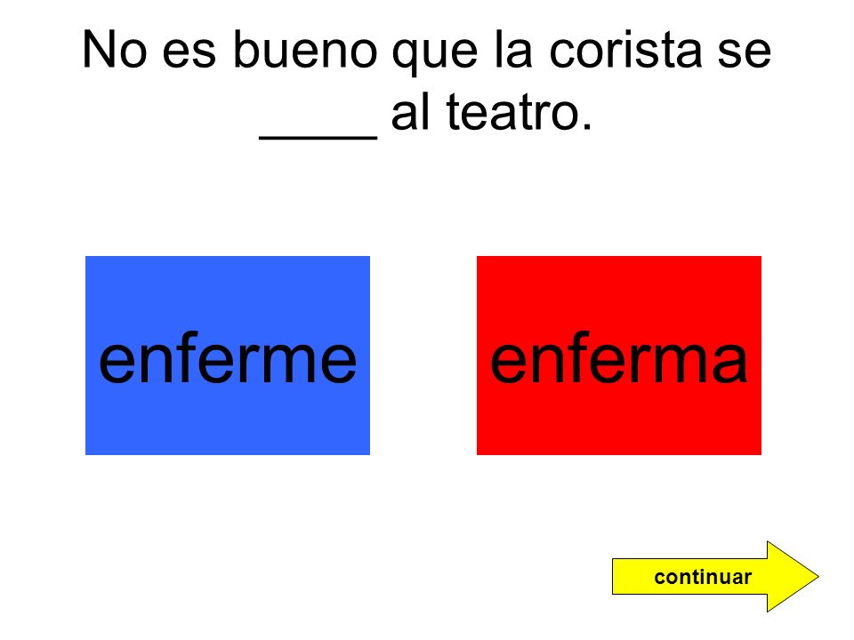 No es bueno que la corista se ____ al teatro.