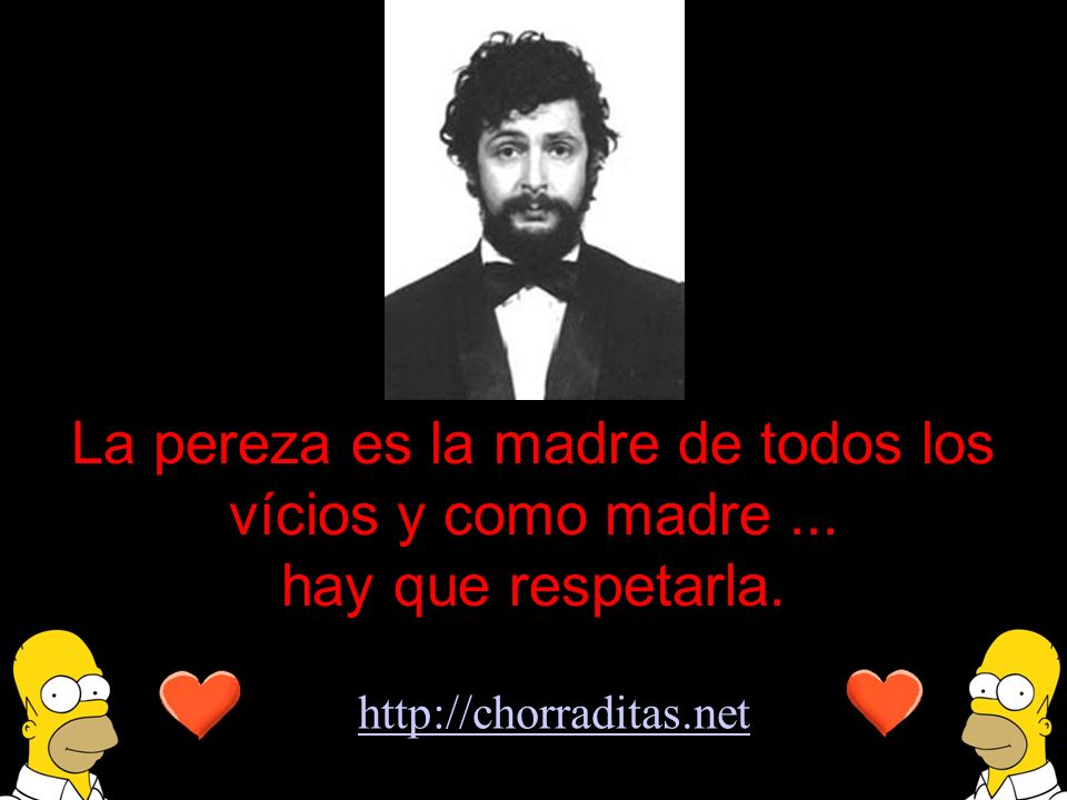 La pereza es la madre de todos los vícios y como madre ...