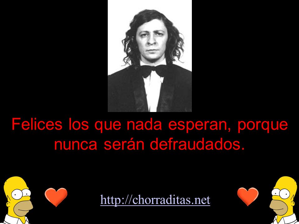 Felices los que nada esperan, porque nunca serán defraudados.