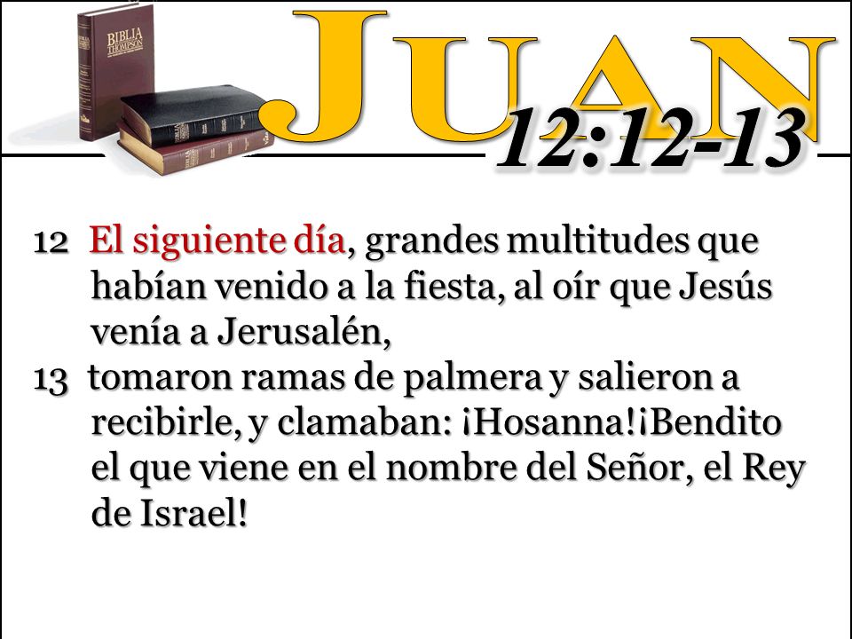 Juan 12: El siguiente día, grandes multitudes que habían venido a la fiesta, al oír que Jesús venía a Jerusalén,