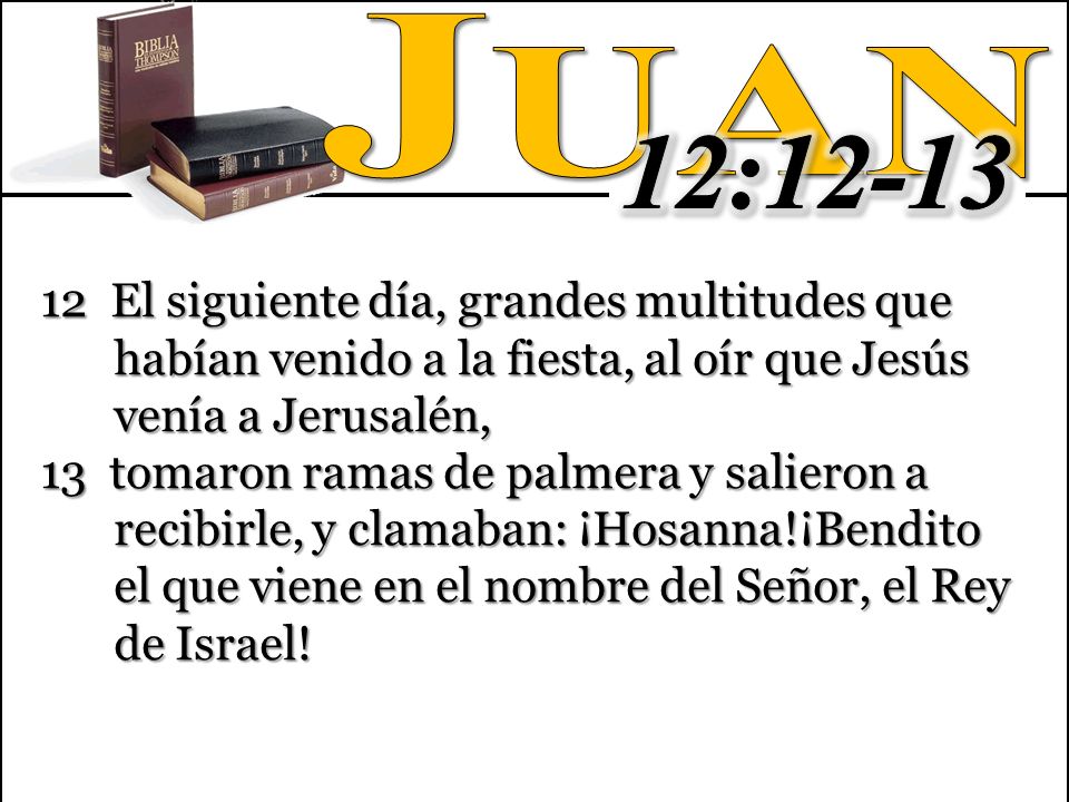Juan 12: El siguiente día, grandes multitudes que habían venido a la fiesta, al oír que Jesús venía a Jerusalén,