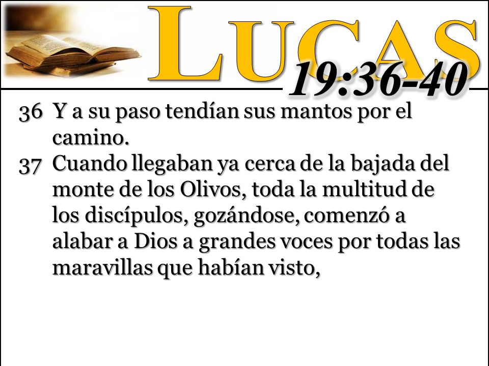 19:36-40 Lucas 36 Y a su paso tendían sus mantos por el camino.