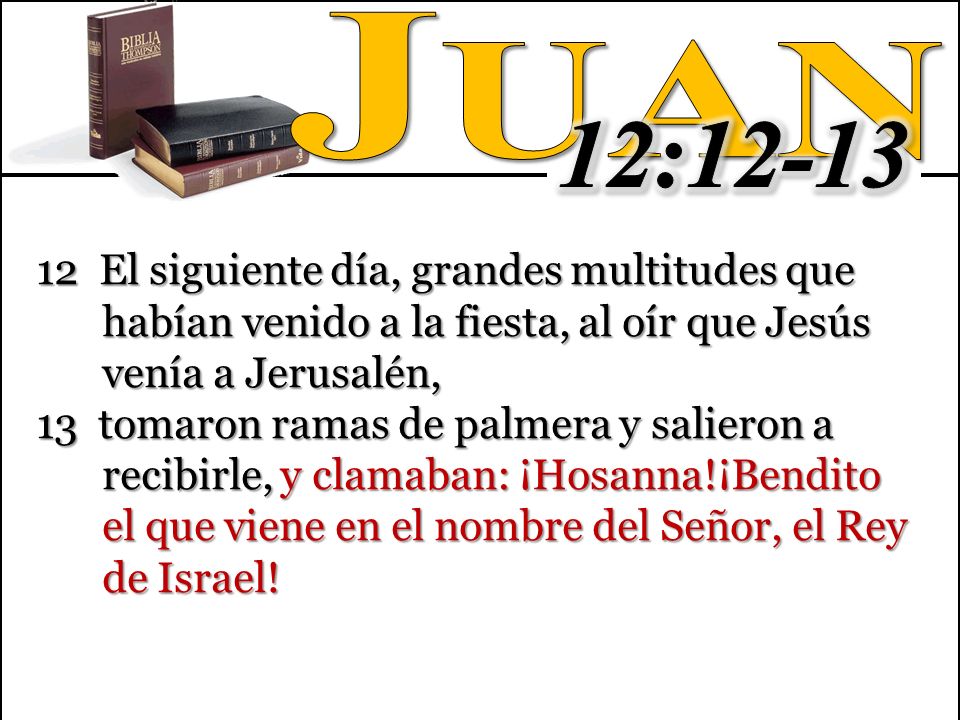 Juan 12: El siguiente día, grandes multitudes que habían venido a la fiesta, al oír que Jesús venía a Jerusalén,