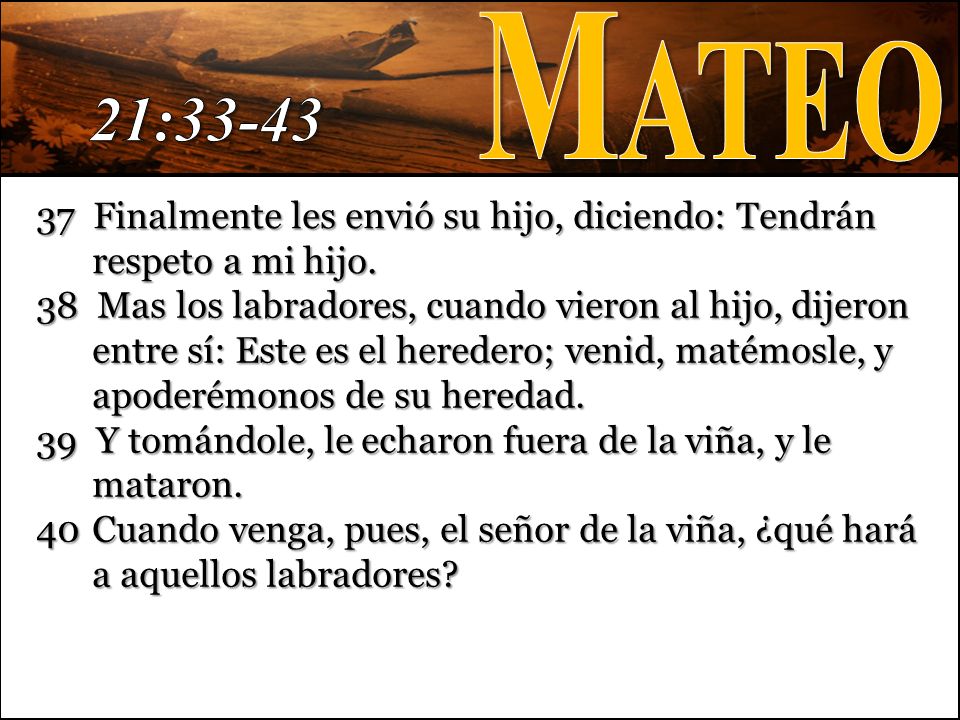 Mateo 21: Finalmente les envió su hijo, diciendo: Tendrán respeto a mi hijo.