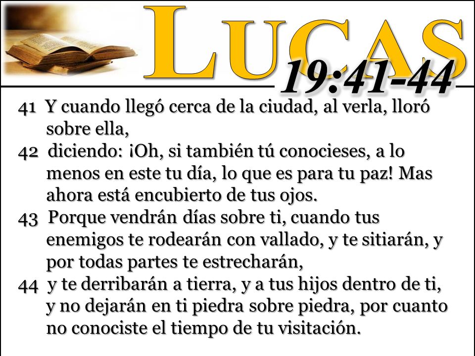 Lucas 19: Y cuando llegó cerca de la ciudad, al verla, lloró sobre ella,