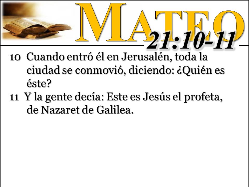 Mateo 21: Cuando entró él en Jerusalén, toda la ciudad se conmovió, diciendo: ¿Quién es éste