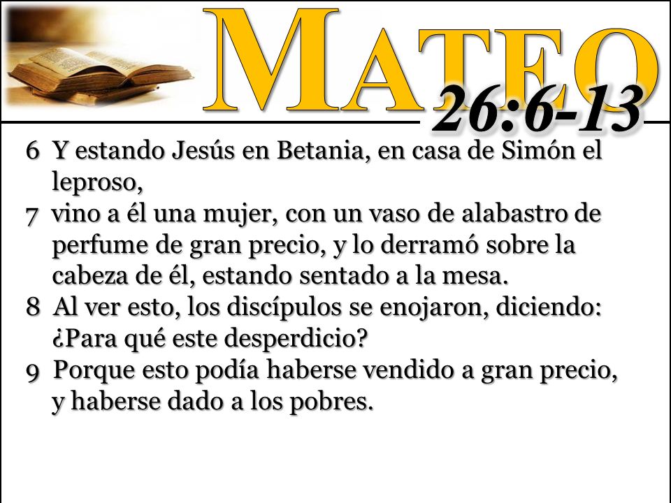 Mateo 26: Y estando Jesús en Betania, en casa de Simón el leproso,