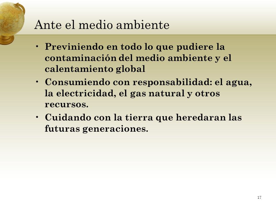 Ante el medio ambiente Previniendo en todo lo que pudiere la contaminación del medio ambiente y el calentamiento global.