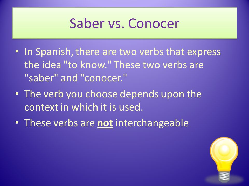Saber vs. Conocer In Spanish, there are two verbs that express the idea to know. These two verbs are saber and conocer.
