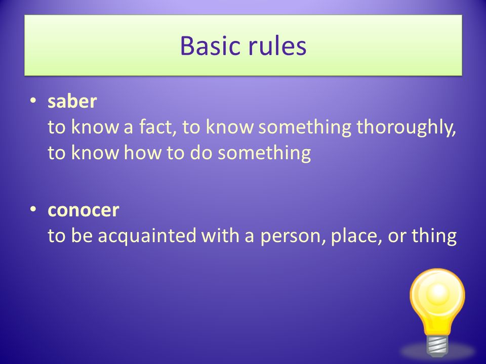 Basic rules saber to know a fact, to know something thoroughly, to know how to do something.