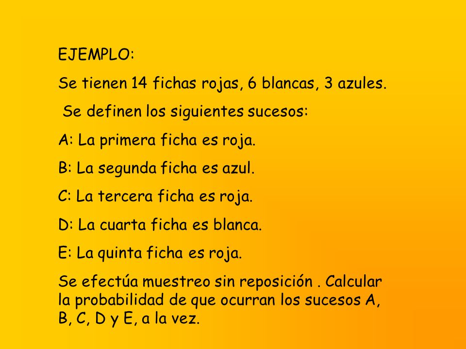 EJEMPLO: Se tienen 14 fichas rojas, 6 blancas, 3 azules. Se definen los siguientes sucesos: A: La primera ficha es roja.