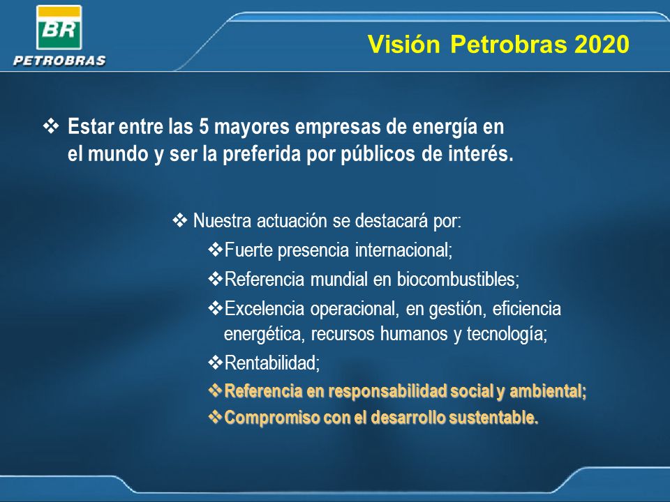 Visión Petrobras 2020 Estar entre las 5 mayores empresas de energía en el mundo y ser la preferida por públicos de interés.