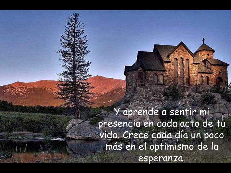 Y aprende a sentir mi presencia en cada acto de tu vida