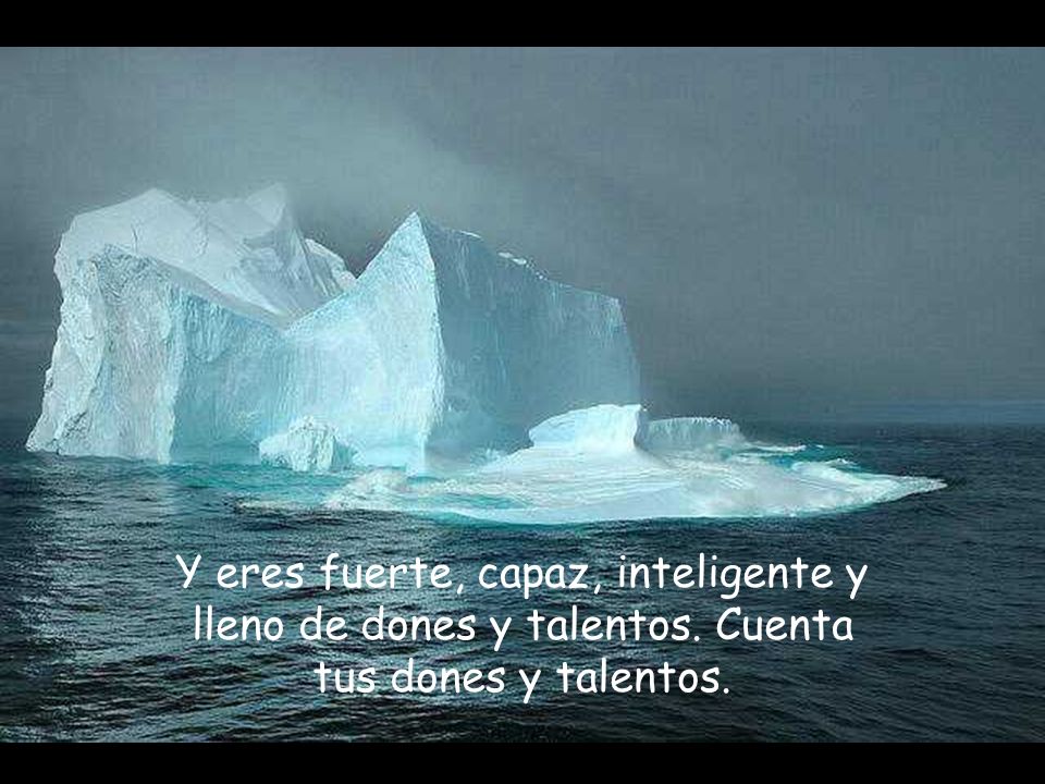 Y eres fuerte, capaz, inteligente y lleno de dones y talentos