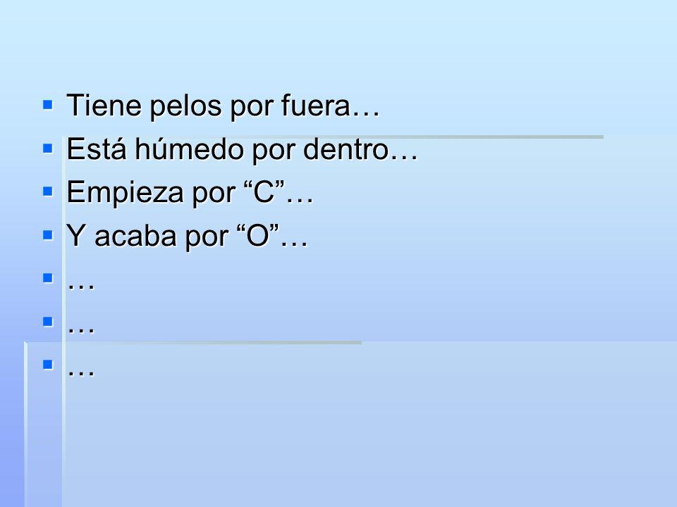 Tiene pelos por fuera… Está húmedo por dentro… Empieza por C … Y acaba por O … …