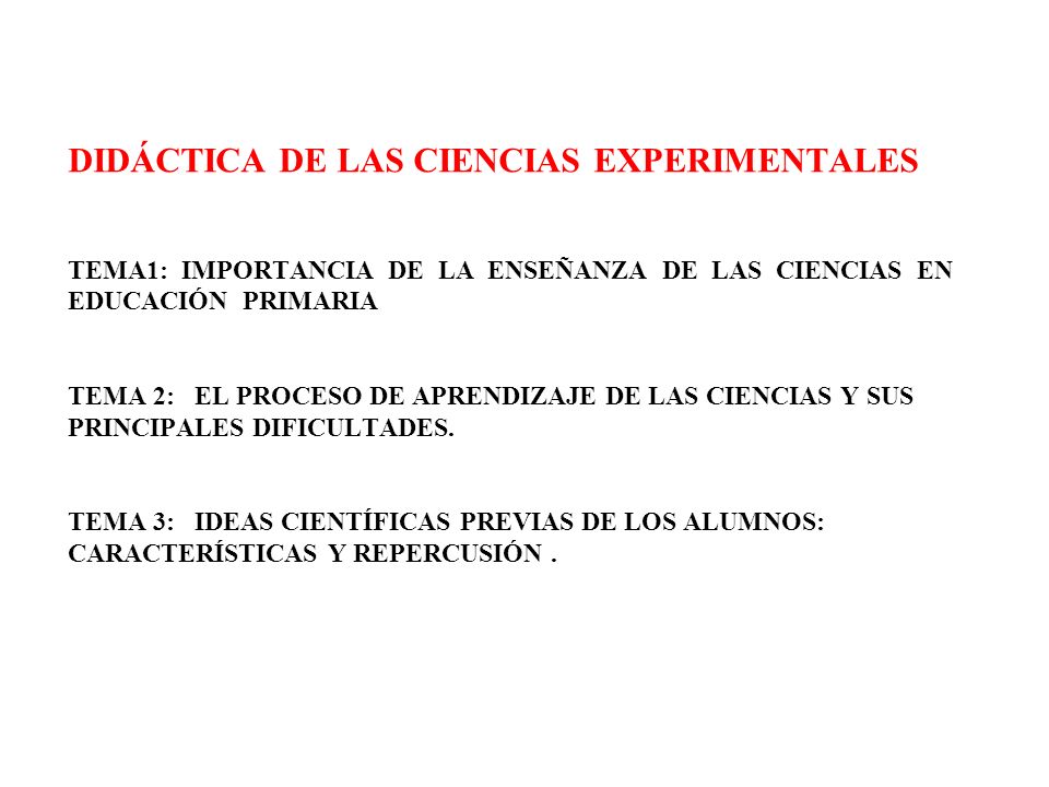 DIDÁCTICA DE LAS CIENCIAS EXPERIMENTALES TEMA1: IMPORTANCIA DE LA ENSEÑANZA DE LAS CIENCIAS EN EDUCACIÓN PRIMARIA TEMA 2: EL PROCESO DE APRENDIZAJE DE LAS CIENCIAS Y SUS PRINCIPALES DIFICULTADES.